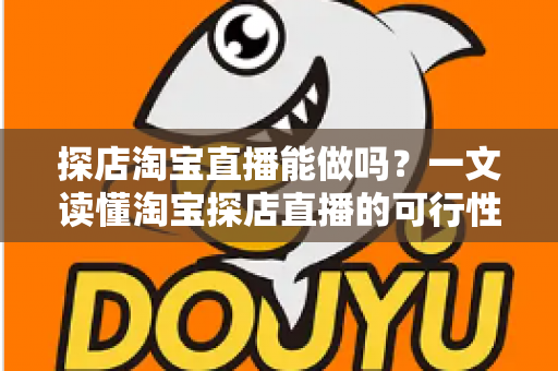 探店淘宝直播能做吗?一文读懂淘宝探店直播的可行性、实操方法与运营技巧 探店淘宝直播能做吗?一文读懂淘宝探店直播的可行性、实操方法与运营技巧