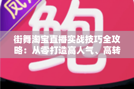 街舞淘宝直播实战技巧全攻略:从零打造高人气、高转化的街舞带货直播间 街舞淘宝直播实战技巧全攻略:从零打造高人气、高转化的街舞带货直播间