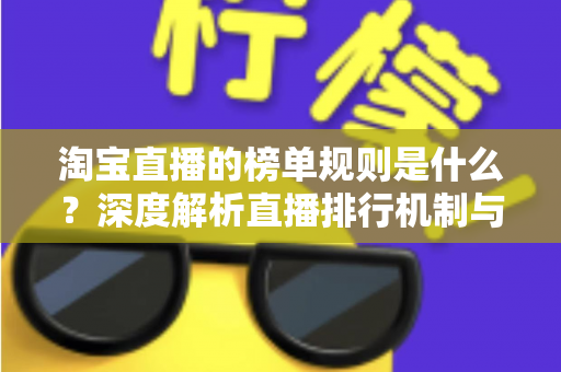 淘宝直播的榜单规则是什么？深度解析直播排行机制与上榜实战指南