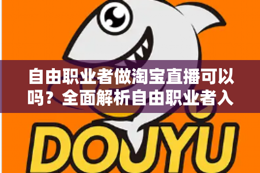 自由职业者做淘宝直播可以吗?全面解析自由职业者入局淘宝直播的条件、模式与变现攻略 自由职业者做淘宝直播可以吗?全面解析自由职业者入局淘宝直播的条件、模式与变现攻略