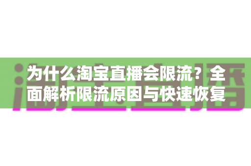 为什么淘宝直播会限流?全面解析限流原因与快速恢复流量的实用指南 为什么淘宝直播会限流?全面解析限流原因与快速恢复流量的实用指南