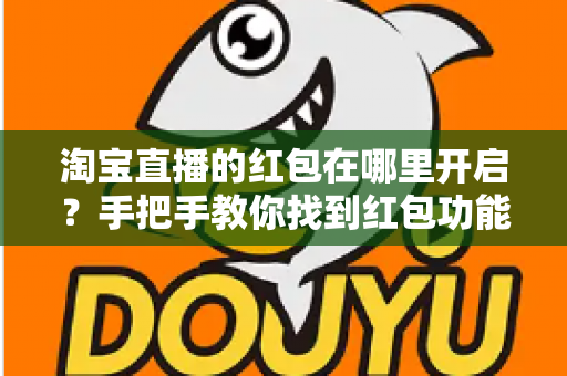 淘宝直播的红包在哪里开启?手把手教你找到红包功能,轻松玩转直播间涨粉留客营销利器 淘宝直播的红包在哪里开启?手把手教你找到红包功能,轻松玩转直播间涨粉留客营销利器