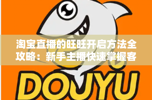 淘宝直播的旺旺开启方法全攻略:新手主播快速掌握客服沟通设置的实用教程 淘宝直播的旺旺开启方法全攻略:新手主播快速掌握客服沟通设置的实用教程