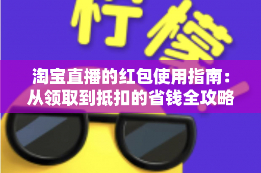 淘宝直播的红包使用指南：从领取到抵扣的省钱全攻略