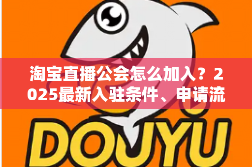 淘宝直播公会怎么加入?2025最新入驻条件、申请流程与运营避坑全攻略 淘宝直播公会怎么加入?2025最新入驻条件、申请流程与运营避坑全攻略