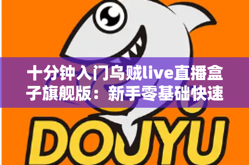 十分钟入门乌贼live直播盒子旗舰版:新手零基础快速上手与实用技巧全攻略 十分钟入门乌贼live直播盒子旗舰版:新手零基础快速上手与实用技巧全攻略