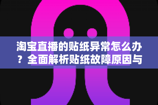 淘宝直播的贴纸异常怎么办?全面解析贴纸故障原因与高效解决方案 淘宝直播的贴纸异常怎么办?全面解析贴纸故障原因与高效解决方案