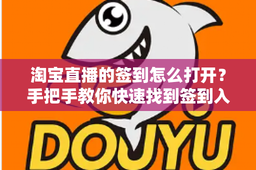 淘宝直播的签到怎么打开?手把手教你快速找到签到入口与实用玩法全攻略 淘宝直播的签到怎么打开?手把手教你快速找到签到入口与实用玩法全攻略