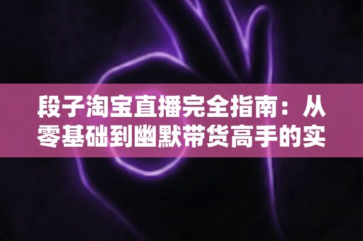 段子淘宝直播完全指南:从零基础到幽默带货高手的实战宝典 段子淘宝直播完全指南:从零基础到幽默带货高手的实战宝典