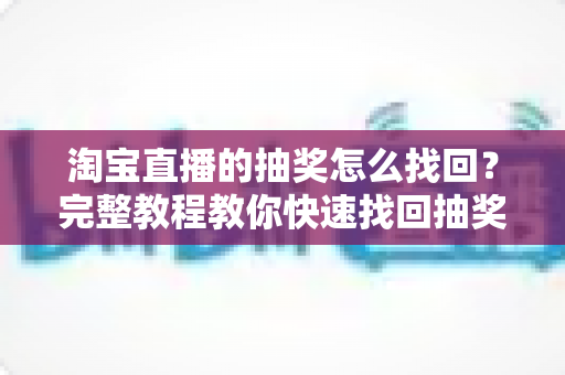 淘宝直播的抽奖怎么找回？完整教程教你快速找回抽奖福利