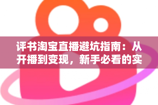 评书淘宝直播避坑指南:从开播到变现,新手必看的实战手册 评书淘宝直播避坑指南:从开播到变现,新手必看的实战手册