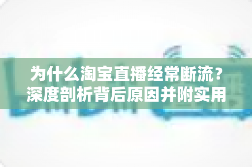 为什么淘宝直播经常断流?深度剖析背后原因并附实用解决方案 为什么淘宝直播经常断流?深度剖析背后原因并附实用解决方案