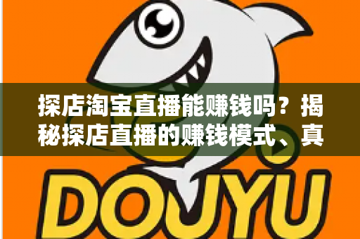 探店淘宝直播能赚钱吗？揭秘探店直播的赚钱模式、真实收益与新手入门全攻略