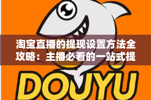 淘宝直播的提现设置方法全攻略:主播必看的一站式提现操作指南与避坑技巧 淘宝直播的提现设置方法全攻略:主播必看的一站式提现操作指南与避坑技巧