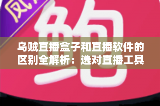 乌贼直播盒子和直播软件的区别全解析:选对直播工具,开播效率翻倍 乌贼直播盒子和直播软件的区别全解析:选对直播工具,开播效率翻倍