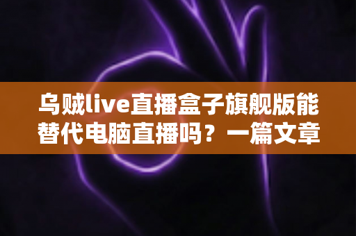 乌贼live直播盒子旗舰版能替代电脑直播吗？一篇文章讲清便携直播设备的真实实力