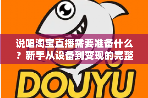 说唱淘宝直播需要准备什么?新手从设备到变现的完整开播指南 说唱淘宝直播需要准备什么?新手从设备到变现的完整开播指南
