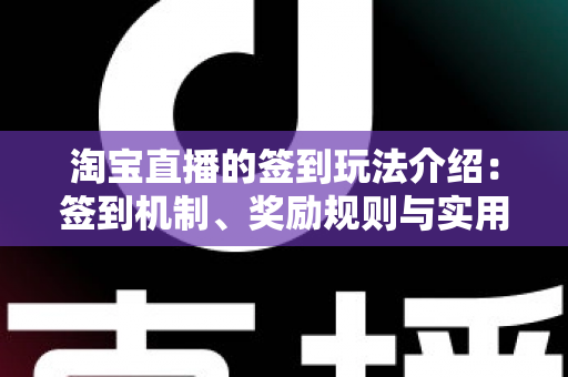 淘宝直播的签到玩法介绍:签到机制、奖励规则与实用攻略全解析 淘宝直播的签到玩法介绍:签到机制、奖励规则与实用攻略全解析
