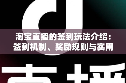 淘宝直播的签到玩法介绍:签到机制、奖励规则与实用攻略全解析 淘宝直播的签到玩法介绍:签到机制、奖励规则与实用攻略全解析