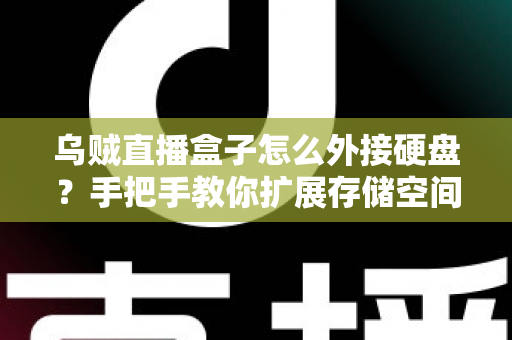 乌贼直播盒子怎么外接硬盘？手把手教你扩展存储空间，让直播体验更流畅的完整攻略