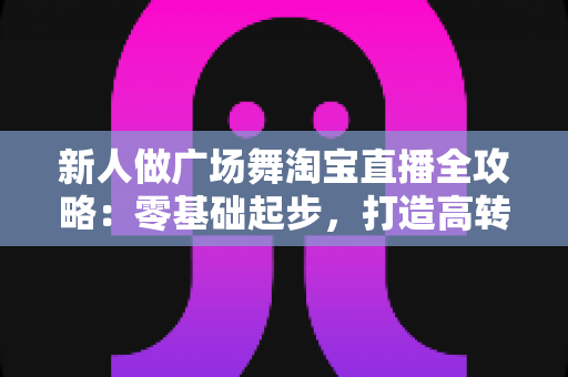 新人做广场舞淘宝直播全攻略:零基础起步,打造高转化中老年舞蹈带货直播间 新人做广场舞淘宝直播全攻略:零基础起步,打造高转化中老年舞蹈带货直播间