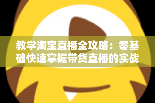 教学淘宝直播全攻略:零基础快速掌握带货直播的实战秘籍 教学淘宝直播全攻略:零基础快速掌握带货直播的实战秘籍
