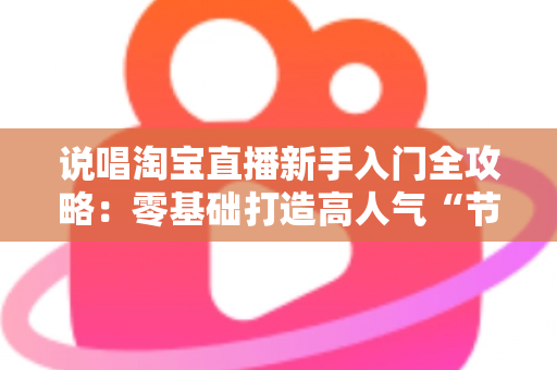 说唱淘宝直播新手入门全攻略：零基础打造高人气“节奏带货”直播间