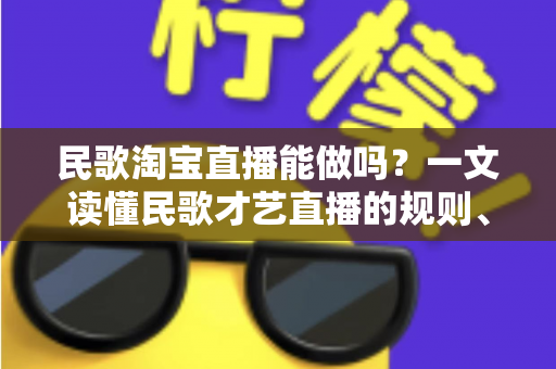 民歌淘宝直播能做吗？一文读懂民歌才艺直播的规则、玩法与变现全攻略