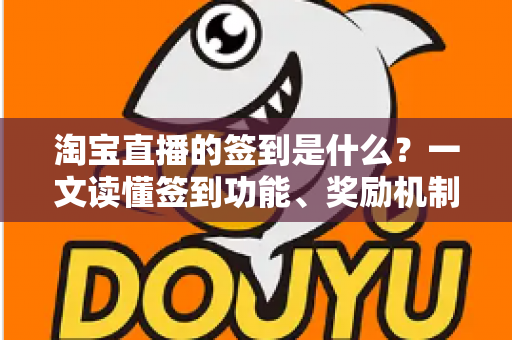 淘宝直播的签到是什么？一文读懂签到功能、奖励机制与粉丝互动全攻略
