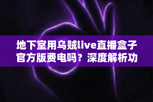 地下室用乌贼live直播盒子官方版费电吗？深度解析功耗真相与实用省电指南