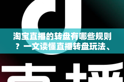 淘宝直播的转盘有哪些规则?一文读懂直播转盘玩法、参与条件与中奖全流程 淘宝直播的转盘有哪些规则?一文读懂直播转盘玩法、参与条件与中奖全流程