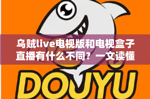 乌贼live电视版和电视盒子直播有什么不同？一文读懂两大观影方案的核心差异与选择指南