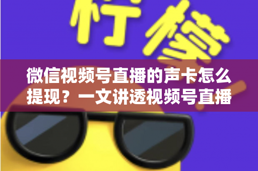 微信视频号直播的声卡怎么提现?一文讲透视频号直播收益来源、提现步骤与声卡使用全攻略 微信视频号直播的声卡怎么提现?一文讲透视频号直播收益来源、提现步骤与声卡使用全攻略
