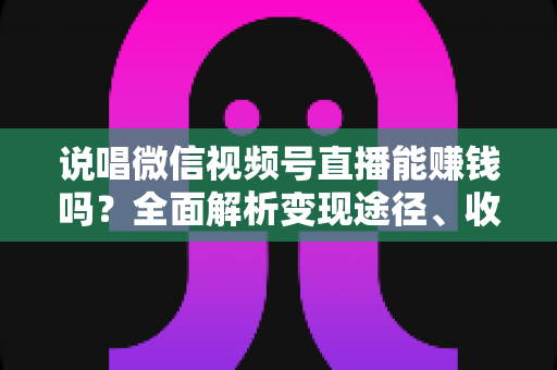 说唱微信视频号直播能赚钱吗?全面解析变现途径、收入水平与涨粉实战攻略 说唱微信视频号直播能赚钱吗?全面解析变现途径、收入水平与涨粉实战攻略