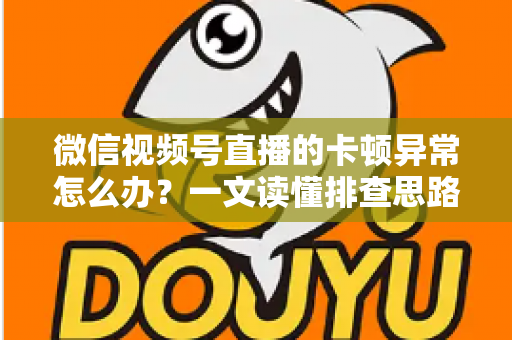 微信视频号直播的卡顿异常怎么办?一文读懂排查思路与实用优化技巧,让直播流畅稳定不再掉帧 微信视频号直播的卡顿异常怎么办?一文读懂排查思路与实用优化技巧,让直播流畅稳定不再掉帧