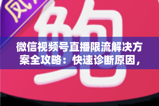 微信视频号直播限流解决方案全攻略:快速诊断原因,稳步恢复直播间流量的实操指南 微信视频号直播限流解决方案全攻略:快速诊断原因,稳步恢复直播间流量的实操指南