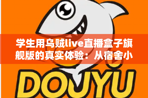 学生用乌贼live直播盒子旗舰版的真实体验:从宿舍小白到稳定开播的深度测评分享 学生用乌贼live直播盒子旗舰版的真实体验:从宿舍小白到稳定开播的深度测评分享