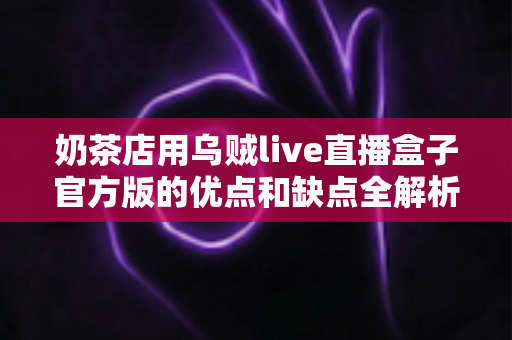 奶茶店用乌贼live直播盒子官方版的优点和缺点全解析：门店直播引流利器值不值得入手？