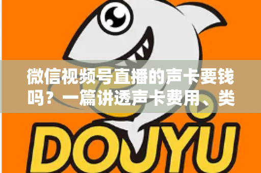 微信视频号直播的声卡要钱吗?一篇讲透声卡费用、类型与选购技巧的实用指南 微信视频号直播的声卡要钱吗?一篇讲透声卡费用、类型与选购技巧的实用指南