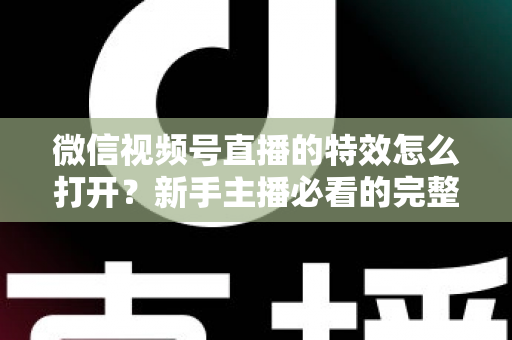 微信视频号直播的特效怎么打开?新手主播必看的完整特效设置教程,让你的直播间颜值瞬间提升 微信视频号直播的特效怎么打开?新手主播必看的完整特效设置教程,让你的直播间颜值瞬间提升