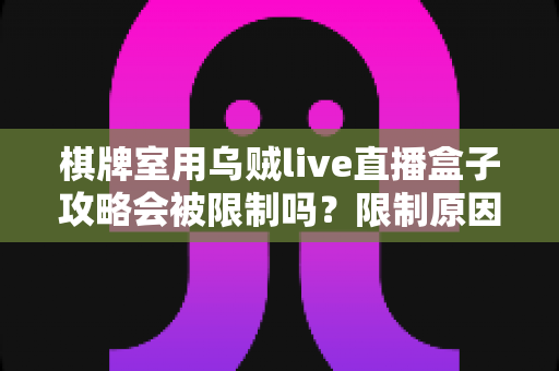 棋牌室用乌贼live直播盒子攻略会被限制吗?限制原因、平台规则与合规使用全解析 棋牌室用乌贼live直播盒子攻略会被限制吗?限制原因、平台规则与合规使用全解析