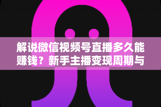 解说微信视频号直播多久能赚钱?新手主播变现周期与快速起号全攻略 解说微信视频号直播多久能赚钱?新手主播变现周期与快速起号全攻略