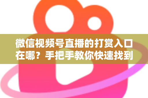 微信视频号直播的打赏入口在哪?手把手教你快速找到打赏位置并完成打赏的全流程指南 微信视频号直播的打赏入口在哪?手把手教你快速找到打赏位置并完成打赏的全流程指南
