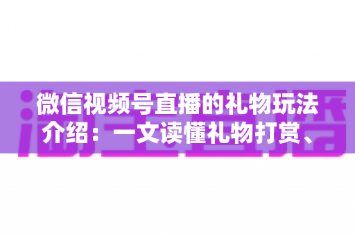 微信视频号直播的礼物玩法介绍:一文读懂礼物打赏、榜单与互动全攻略 微信视频号直播的礼物玩法介绍:一文读懂礼物打赏、榜单与互动全攻略