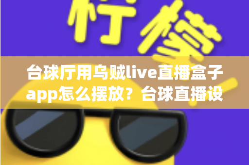 台球厅用乌贼live直播盒子app怎么摆放?台球直播设备最佳布置方案全攻略 台球厅用乌贼live直播盒子app怎么摆放?台球直播设备最佳布置方案全攻略