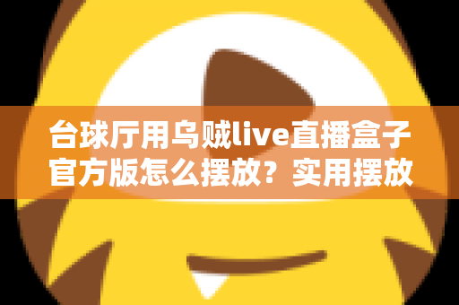 台球厅用乌贼live直播盒子官方版怎么摆放?实用摆放指南助您打造专业直播空间 台球厅用乌贼live直播盒子官方版怎么摆放?实用摆放指南助您打造专业直播空间