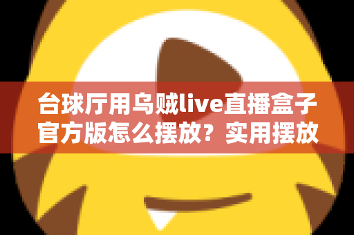台球厅用乌贼live直播盒子官方版怎么摆放?实用摆放指南助您打造专业直播空间 台球厅用乌贼live直播盒子官方版怎么摆放?实用摆放指南助您打造专业直播空间