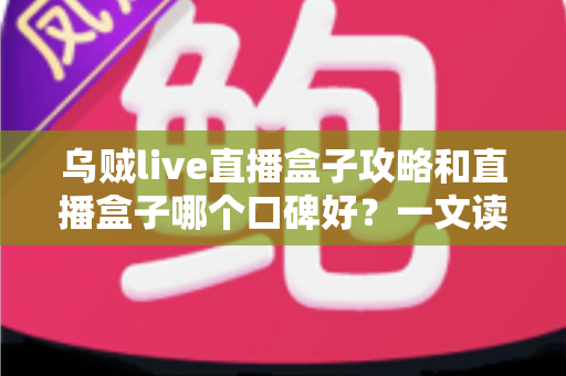 乌贼live直播盒子攻略和直播盒子哪个口碑好?一文读懂选购与使用全指南 乌贼live直播盒子攻略和直播盒子哪个口碑好?一文读懂选购与使用全指南