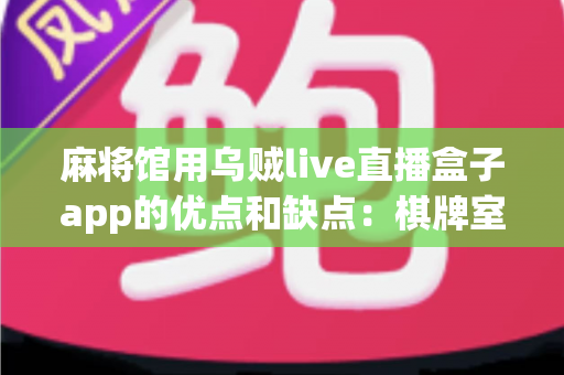 麻将馆用乌贼live直播盒子app的优点和缺点:棋牌室经营者必看的全面解析 麻将馆用乌贼live直播盒子app的优点和缺点:棋牌室经营者必看的全面解析