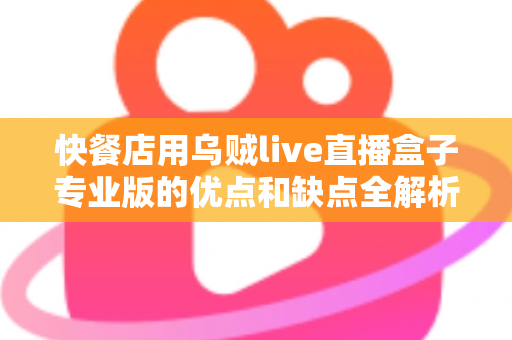 快餐店用乌贼live直播盒子专业版的优点和缺点全解析:餐饮商家直播营销选购指南 快餐店用乌贼live直播盒子专业版的优点和缺点全解析:餐饮商家直播营销选购指南